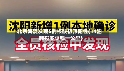 北京海淀发现5例核酸初筛阳性(14油耗投多少钱一公里)-第2张图片