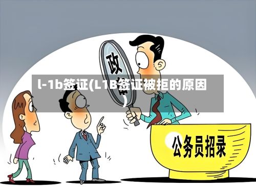 l-1b签证(L1B签证被拒的原因)