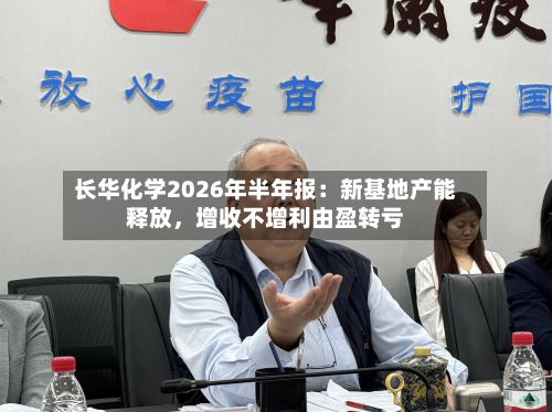 长华化学2026年半年报：新基地产能释放，增收不增利由盈转亏-第2张图片