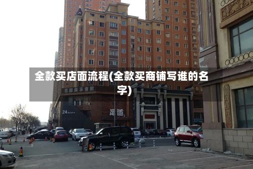 全款买店面流程(全款买商铺写谁的名字)-第2张图片