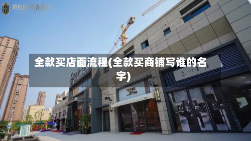 全款买店面流程(全款买商铺写谁的名字)