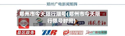 郑州市今天限行限号(郑州市今天限行限号时间)-第2张图片