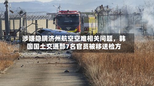涉嫌隐瞒济州航空空难相关问题	，韩国国土交通部7名官员被移送检方-第3张图片