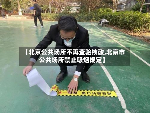 【北京公共场所不再查验核酸,北京市公共场所禁止吸烟规定】-第2张图片