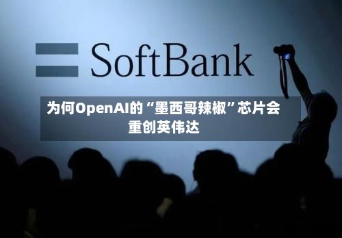 为何OpenAI的“墨西哥辣椒	”芯片会重创英伟达-第2张图片