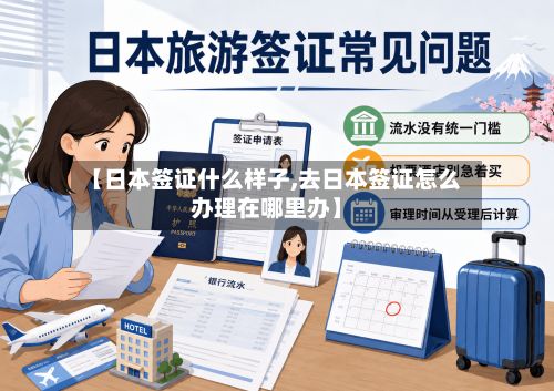 【日本签证什么样子,去日本签证怎么办理在哪里办】