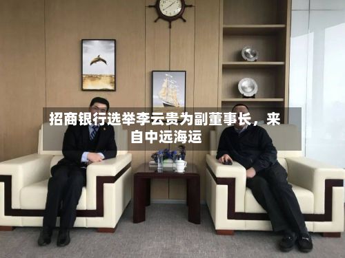 招商银行选举李云贵为副董事长	，来自中远海运-第2张图片