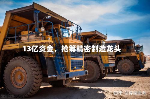 13亿资金,抢筹精密制造龙头