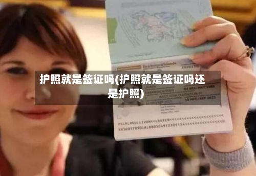 护照就是签证吗(护照就是签证吗还是护照)