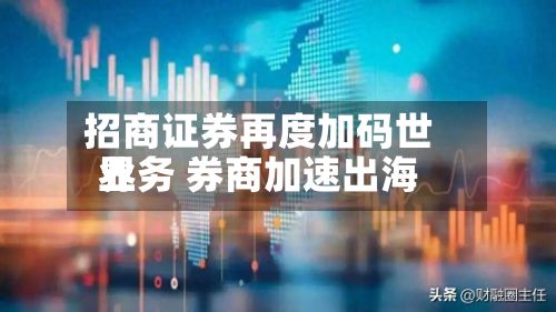 招商证券再度加码世界业务 券商加速出海