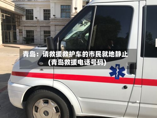 青岛:请救援救护车的市民就地静止(青岛救援电话号码)