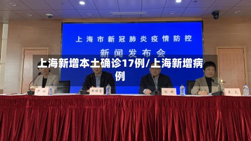 上海新增本土确诊17例/上海新增病例