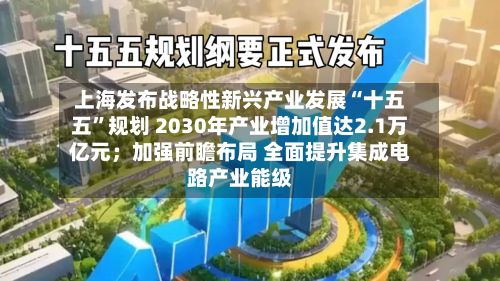 上海发布战略性新兴产业发展“十五五	”规划 2030年产业增加值达2.1万亿元；加强前瞻布局 全面提升集成电路产业能级-第3张图片