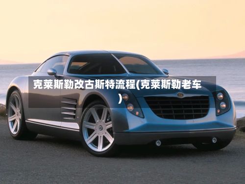 克莱斯勒改古斯特流程(克莱斯勒老车)