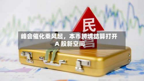 峰会催化乘风起，本币跨境结算打开 A 股新空间