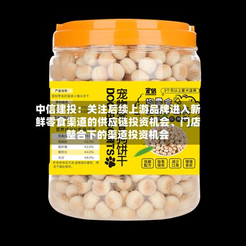 中信建投：关注后续上游品牌进入新鲜零食渠道的供应链投资机会	、门店整合下的渠道投资机会-第2张图片