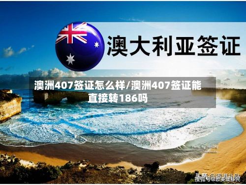 澳洲407签证怎么样/澳洲407签证能直接转186吗-第3张图片