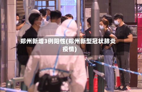 郑州新增3例阳性(郑州新型冠状肺炎疫情)-第3张图片