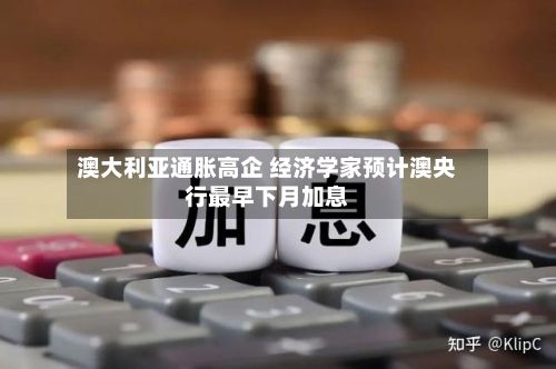 澳大利亚通胀高企 经济学家预计澳央行最早下月加息