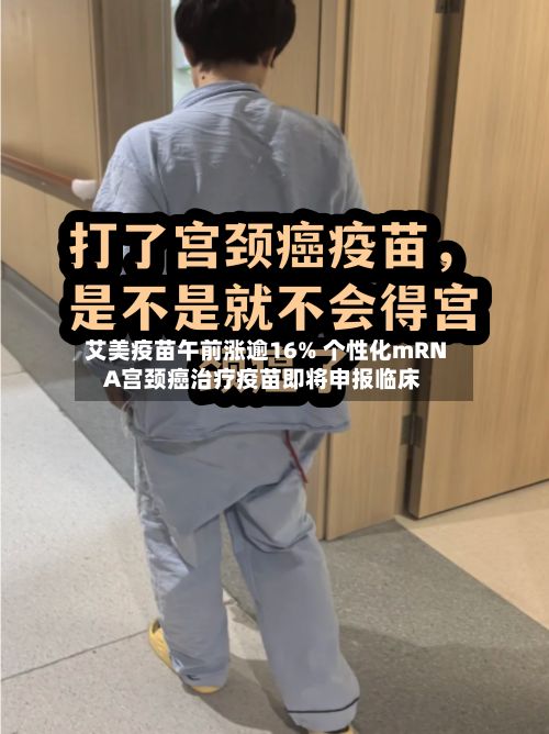 艾美疫苗午前涨逾16% 个性化mRNA宫颈癌治疗疫苗即将申报临床-第2张图片