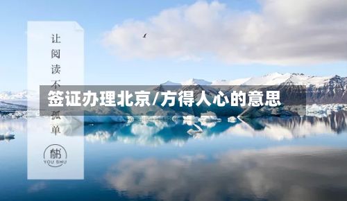 签证办理北京/方得人心的意思-第3张图片