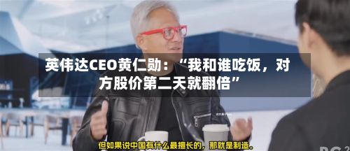 英伟达CEO黄仁勋：“我和谁吃饭，对方股价第二天就翻倍	”-第1张图片