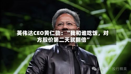 英伟达CEO黄仁勋：“我和谁吃饭，对方股价第二天就翻倍”-第2张图片