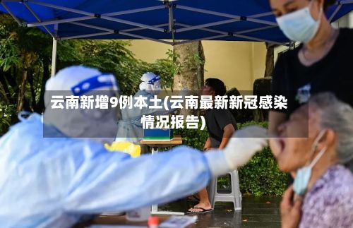 云南新增9例本土(云南最新新冠感染情况报告)-第3张图片