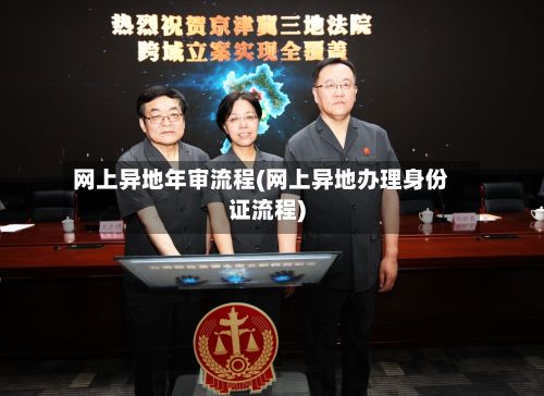 网上异地年审流程(网上异地办理身份证流程)-第1张图片