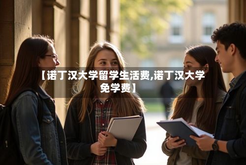 【诺丁汉大学留学生活费,诺丁汉大学免学费】-第2张图片