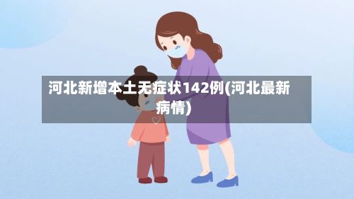 河北新增本土无症状142例(河北最新病情)