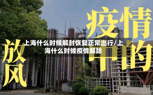 上海什么时候解封恢复正常出行/上海什么时候疫情解除-第2张图片