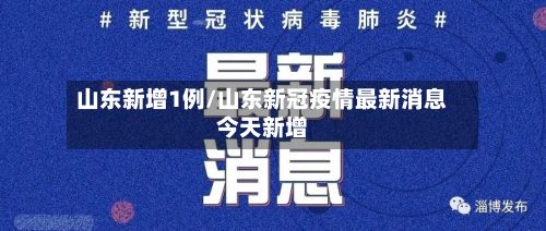 山东新增1例/山东新冠疫情最新消息今天新增-第2张图片