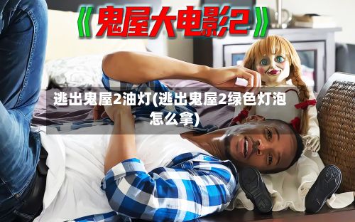 逃出鬼屋2油灯(逃出鬼屋2绿色灯泡怎么拿)