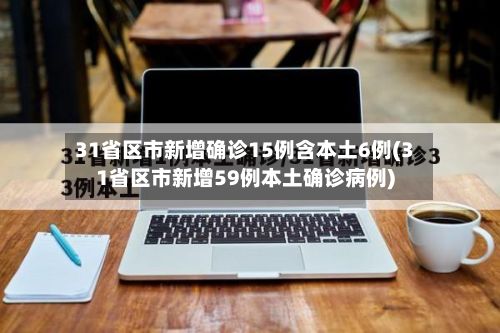 31省区市新增确诊15例含本土6例(31省区市新增59例本土确诊病例)