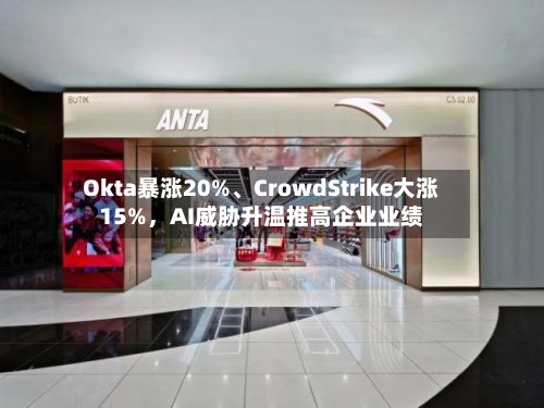 Okta暴涨20%、CrowdStrike大涨15%	，AI威胁升温推高企业业绩-第2张图片