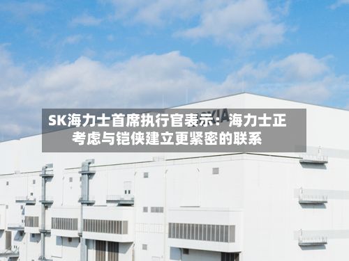 SK海力士首席执行官表示：海力士正考虑与铠侠建立更紧密的联系-第2张图片