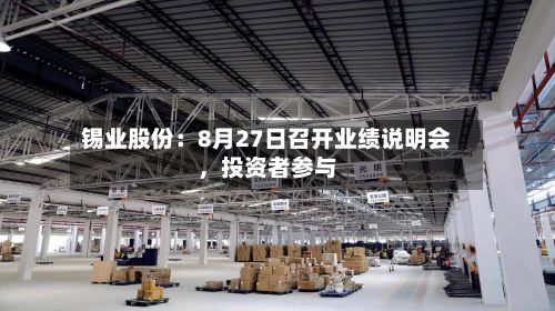 锡业股份：8月27日召开业绩说明会	，投资者参与-第2张图片