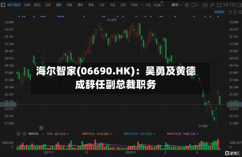 海尔智家(06690.HK)：吴勇及黄德成辞任副总裁职务-第2张图片
