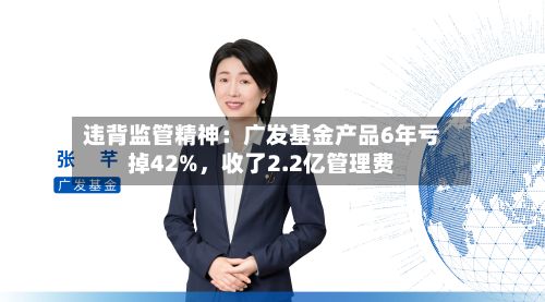 违背监管精神：广发基金产品6年亏掉42%，收了2.2亿管理费-第2张图片