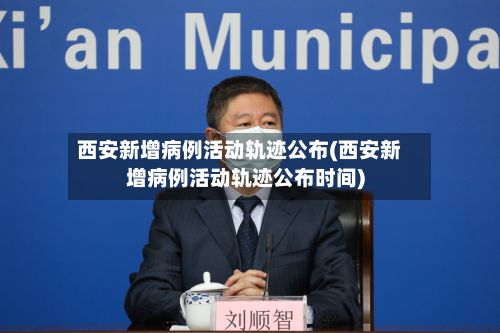 西安新增病例活动轨迹公布(西安新增病例活动轨迹公布时间)