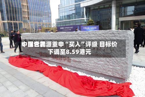 中银世界：昆仑能源重申“买入	”评级 目标价下调至8.59港元-第1张图片