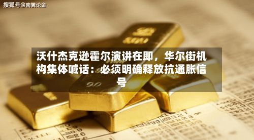 沃什杰克逊霍尔演讲在即，华尔街机构集体喊话：必须明确释放抗通胀信号-第2张图片