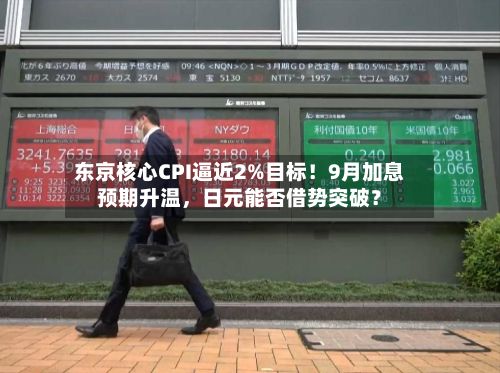 东京核心CPI逼近2%目标！9月加息预期升温，日元能否借势突破？