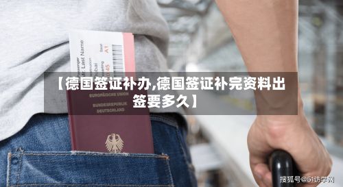 【德国签证补办,德国签证补完资料出签要多久】