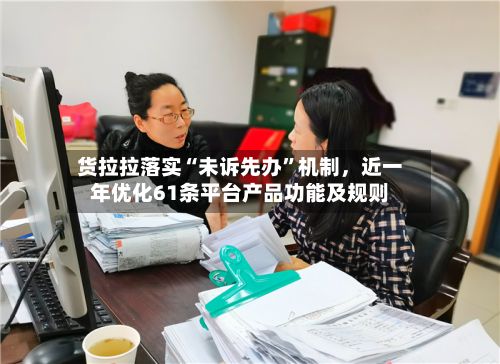 货拉拉落实“未诉先办”机制，近一年优化61条平台产品功能及规则-第2张图片