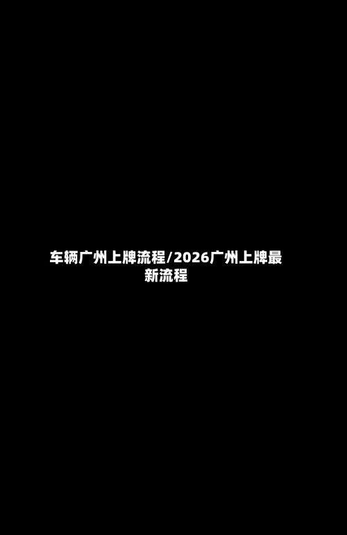 车辆广州上牌流程/2026广州上牌最新流程-第2张图片