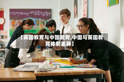 【英国教育与中国教育,中国与英国教育体制差异】