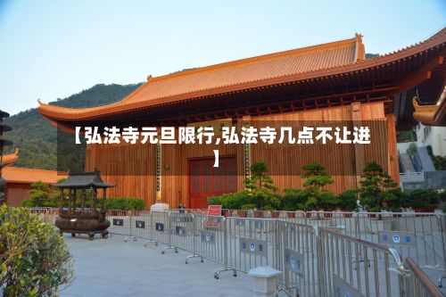 【弘法寺元旦限行,弘法寺几点不让进】-第3张图片