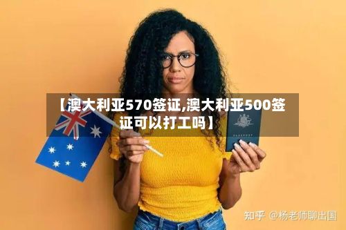 【澳大利亚570签证,澳大利亚500签证可以打工吗】-第2张图片